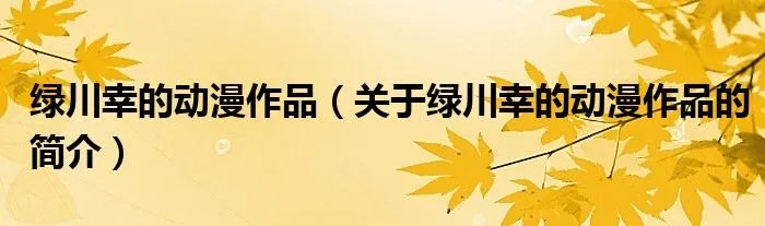 绿川幸的动漫作品（关于绿川幸的动漫作品的简介）