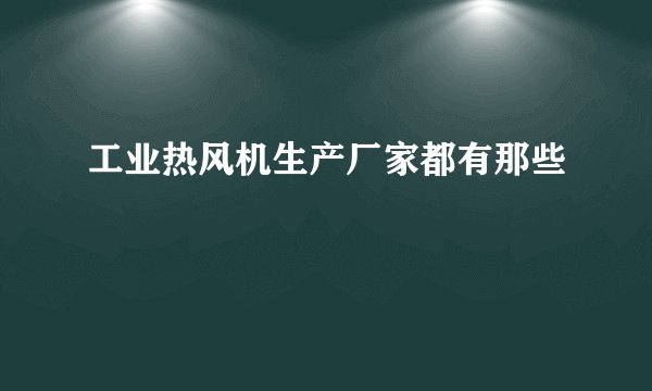 工业热风机生产厂家都有那些