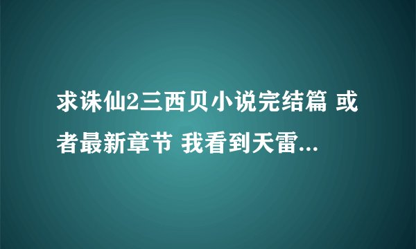 求诛仙2三西贝小说完结篇 或者最新章节 我看到天雷劫就没了