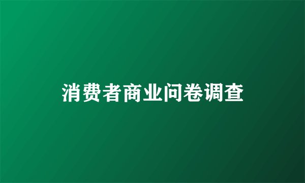 消费者商业问卷调查
