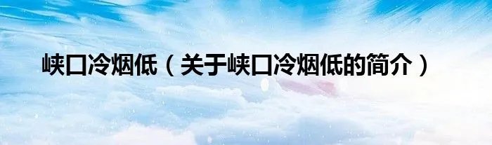 峡口冷烟低（关于峡口冷烟低的简介）