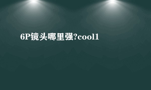 6P镜头哪里强?cool1