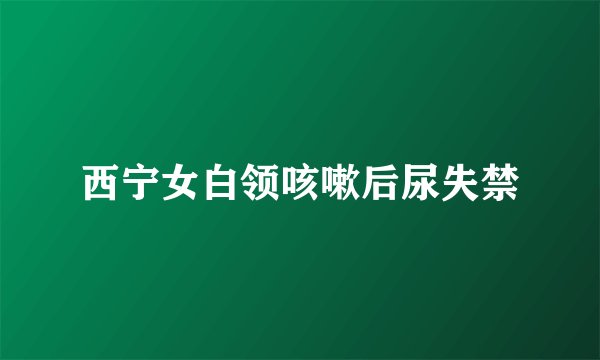 西宁女白领咳嗽后尿失禁