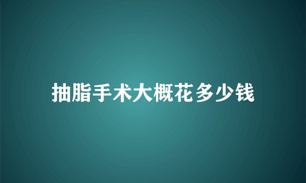 抽脂手术大概花多少钱
