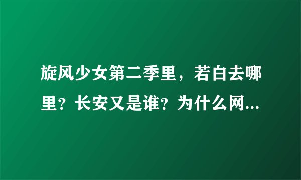 旋风少女第二季里，若白去哪里？长安又是谁？为什么网上说若白死了？