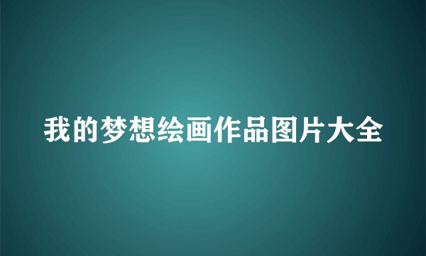 我的梦想绘画作品图片大全