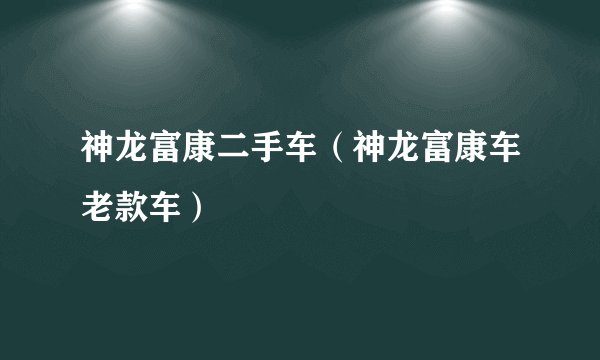 神龙富康二手车（神龙富康车老款车）