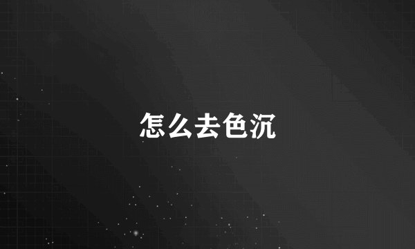 怎么去色沉