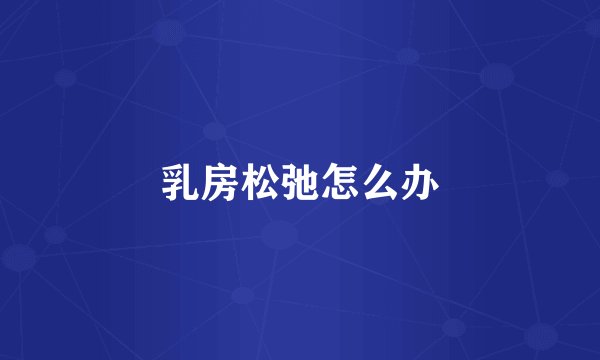 乳房松弛怎么办