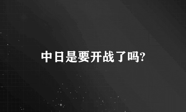 中日是要开战了吗?