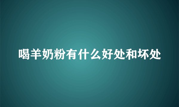 喝羊奶粉有什么好处和坏处