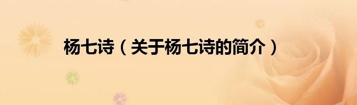 杨七诗（关于杨七诗的简介）