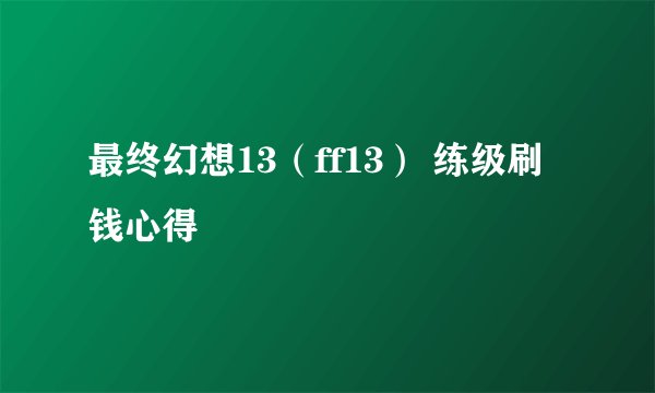 最终幻想13(ff13) 练级刷钱心得