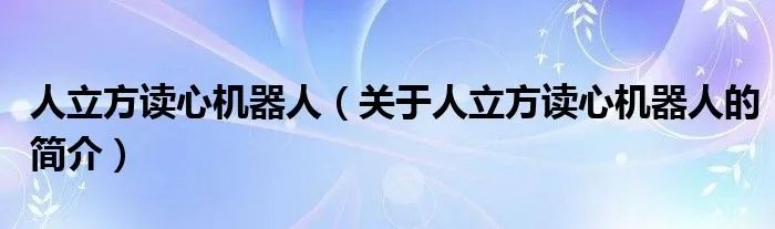 人立方读心机器人(关于人立方读心机器人的简介)