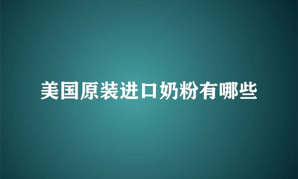 美国原装进口奶粉有哪些