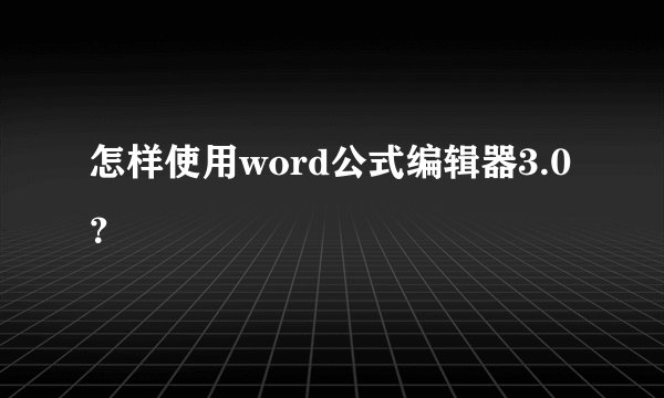 怎样使用word公式编辑器3.0？