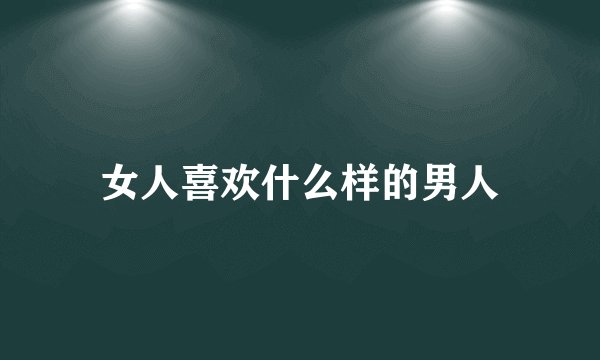 女人喜欢什么样的男人
