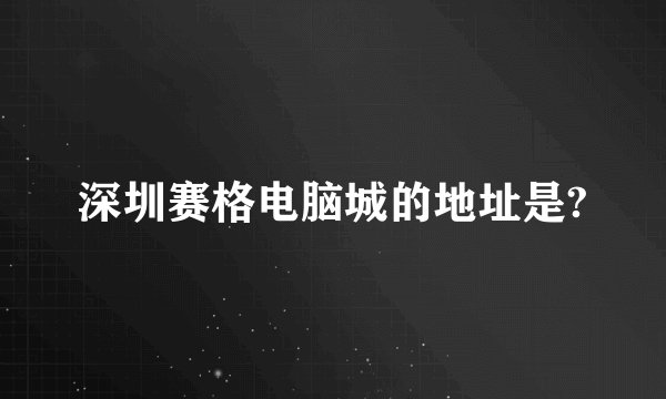 深圳赛格电脑城的地址是?