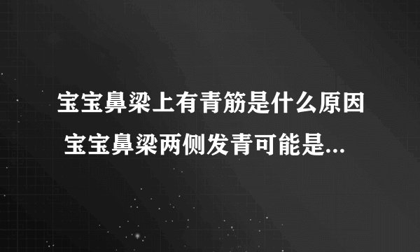 宝宝鼻梁上有青筋是什么原因 宝宝鼻梁两侧发青可能是食积_宝宝鼻梁上有青筋是怎么回事