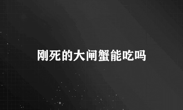 刚死的大闸蟹能吃吗
