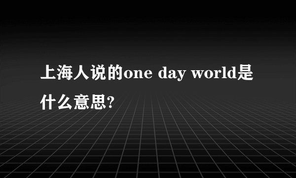 上海人说的one day world是什么意思?