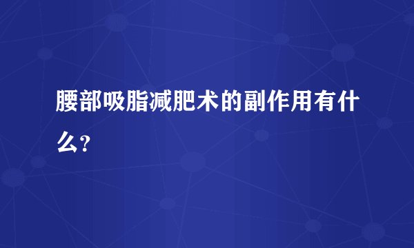 腰部吸脂减肥术的副作用有什么？