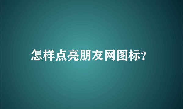 怎样点亮朋友网图标？