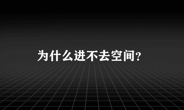 为什么进不去空间？