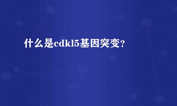 什么是cdkl5基因突变？