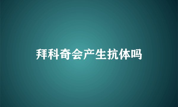 拜科奇会产生抗体吗