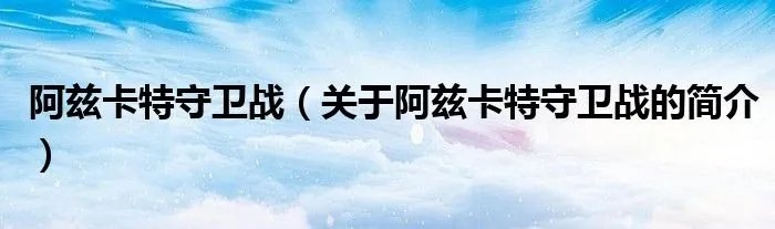 阿兹卡特守卫战（关于阿兹卡特守卫战的简介）