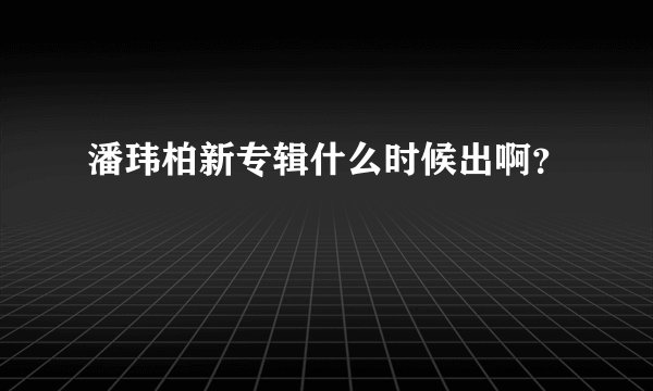 潘玮柏新专辑什么时候出啊？