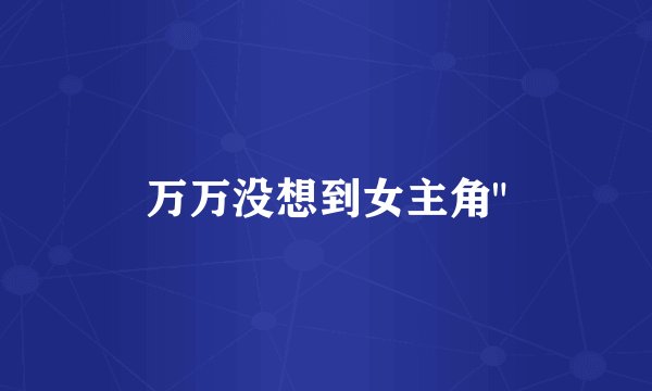 万万没想到女主角