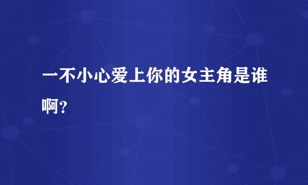 一不小心爱上你的女主角是谁啊？