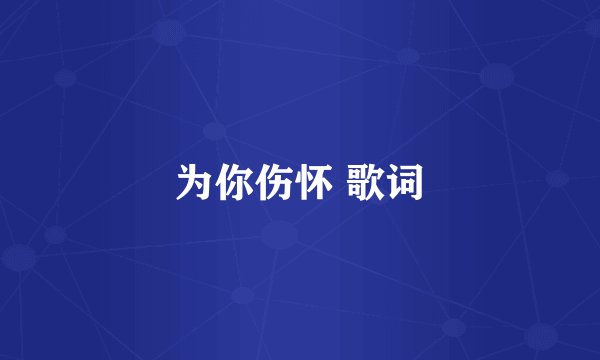 为你伤怀 歌词