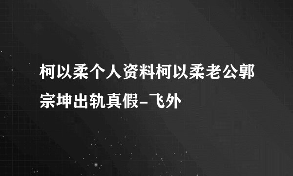 柯以柔个人资料柯以柔老公郭宗坤出轨真假-飞外