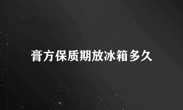 膏方保质期放冰箱多久