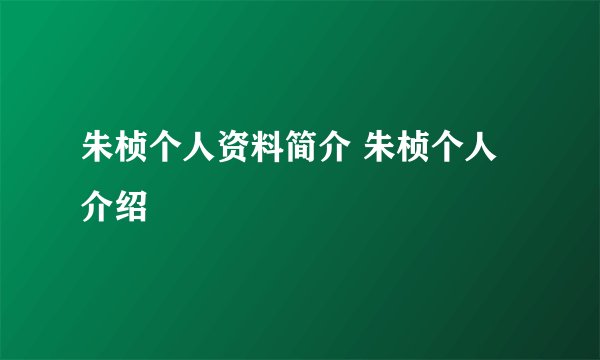 朱桢个人资料简介 朱桢个人介绍