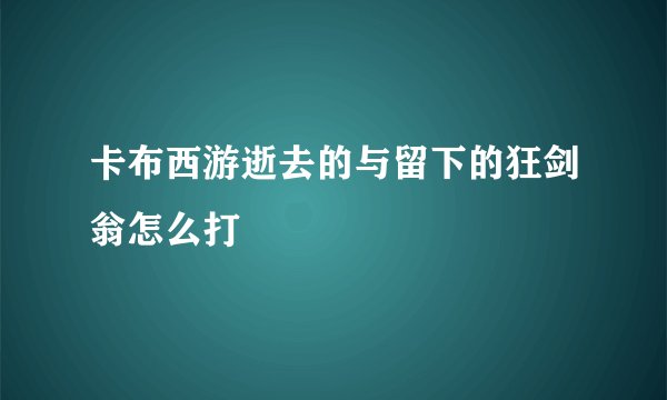 卡布西游逝去的与留下的狂剑翁怎么打