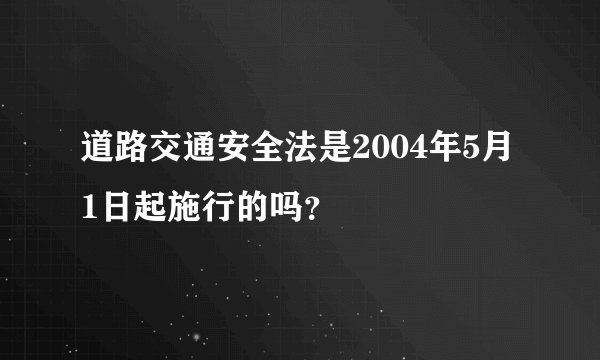 道路交通安全法是2004年5月1日起施行的吗？