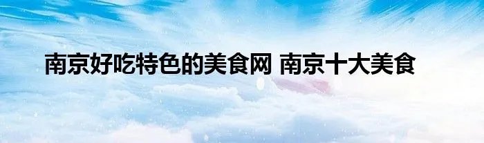 南京好吃特色的美食网 南京十大美食