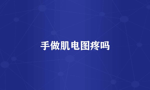 手做肌电图疼吗