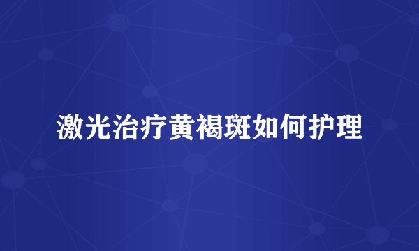 激光治疗黄褐斑如何护理