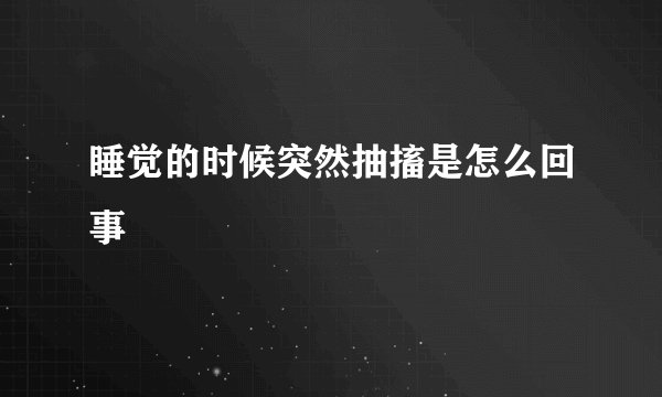 睡觉的时候突然抽搐是怎么回事