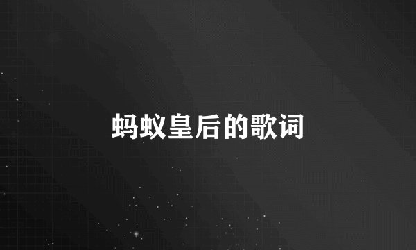 蚂蚁皇后的歌词