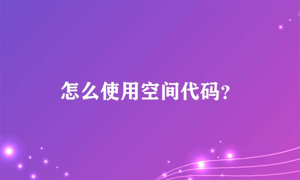 怎么使用空间代码？
