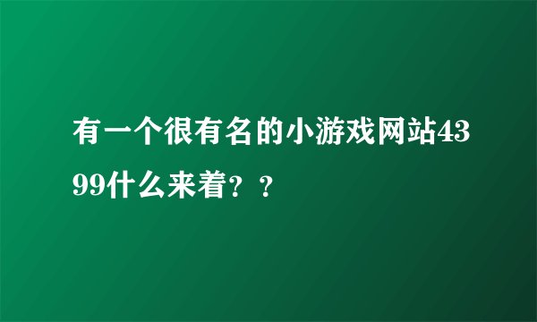 有一个很有名的小游戏网站4399什么来着？？