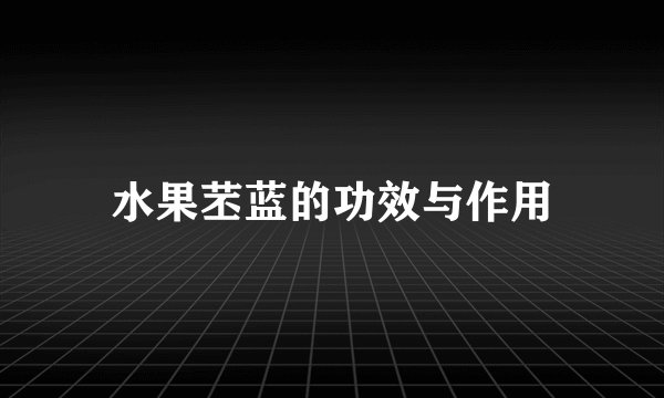 水果苤蓝的功效与作用