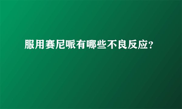 服用赛尼哌有哪些不良反应？