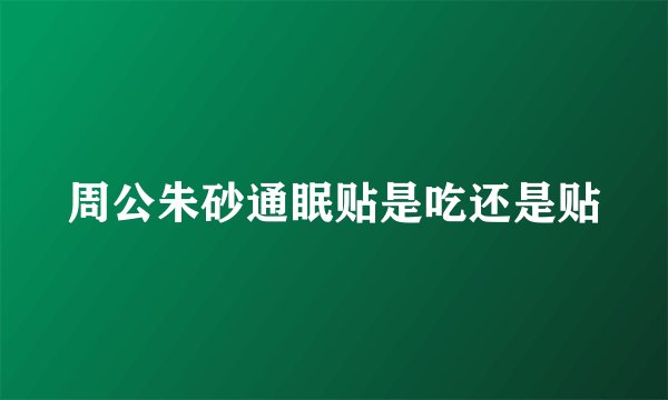 周公朱砂通眠贴是吃还是贴